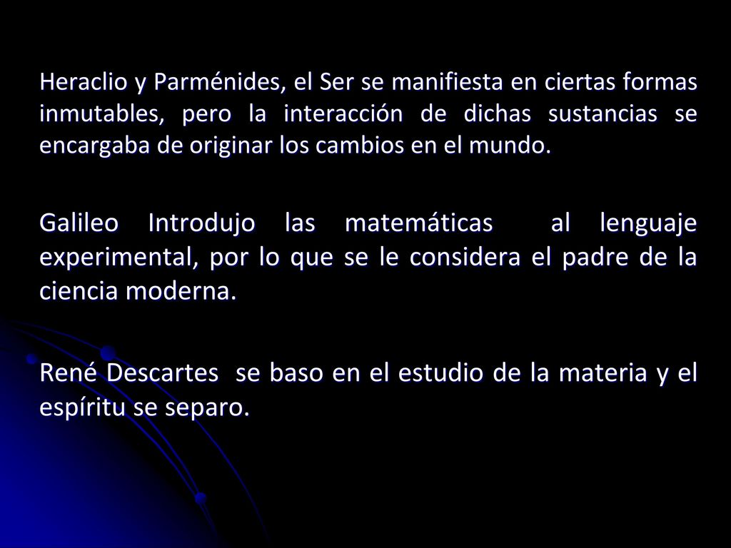 Heraclio y Parménides, el Ser se manifiesta en ciertas formas inmutables, pero la interacción de dichas sustancias se encargaba de originar los cambios en el mundo.