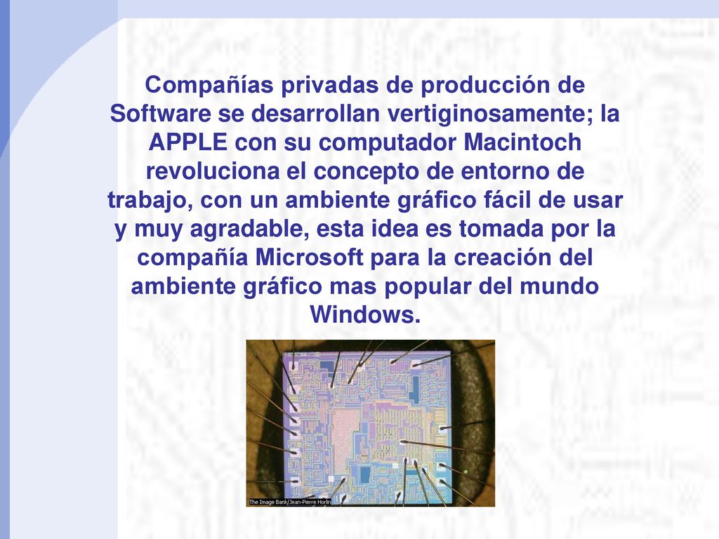 Compañías privadas de producción de Software se desarrollan vertiginosamente; la APPLE con su computador Macintoch revoluciona el concepto de entorno de trabajo, con un ambiente gráfico fácil de usar y muy agradable, esta idea es tomada por la compañía Microsoft para la creación del ambiente gráfico mas popular del mundo Windows.