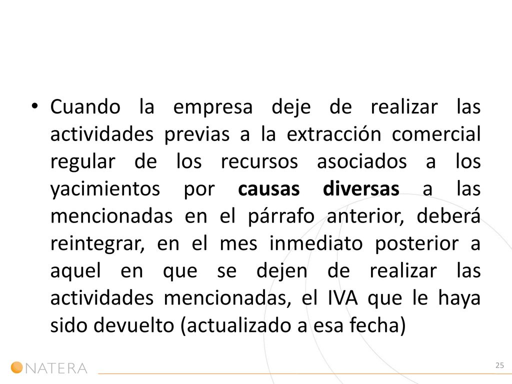 Cuando la empresa deje de realizar las actividades previas a la extracción comercial regular de los recursos asociados a los yacimientos por causas diversas a las mencionadas en el párrafo anterior, deberá reintegrar, en el mes inmediato posterior a aquel en que se dejen de realizar las actividades mencionadas, el IVA que le haya sido devuelto (actualizado a esa fecha)