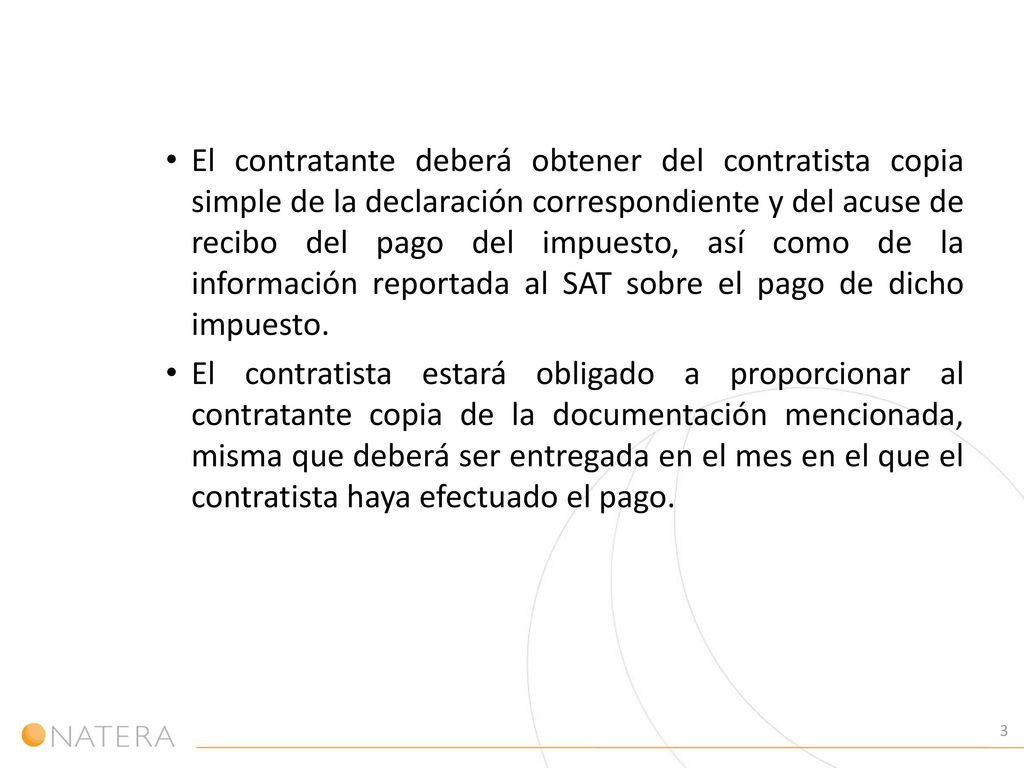 El contratante deberá obtener del contratista copia simple de la declaración correspondiente y del acuse de recibo del pago del impuesto, así como de la información reportada al SAT sobre el pago de dicho impuesto.