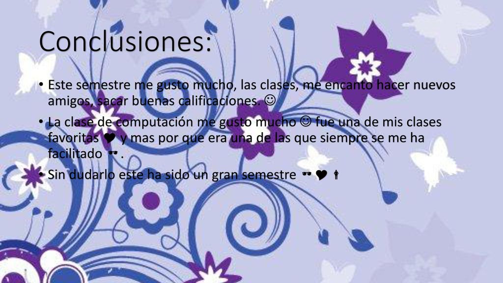 Conclusiones: Este semestre me gusto mucho, las clases, me encanto hacer nuevos amigos, sacar buenas calificaciones. 