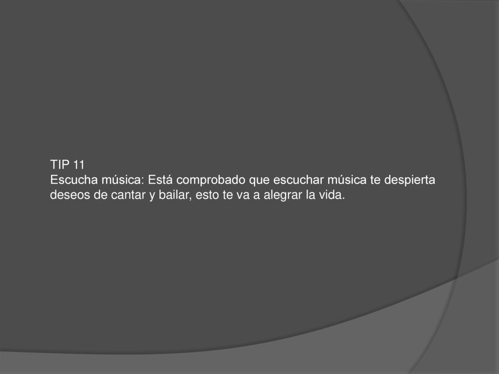 TIP 11 Escucha música: Está comprobado que escuchar música te despierta deseos de cantar y bailar, esto te va a alegrar la vida.