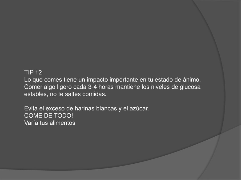 TIP 12 Lo que comes tiene un impacto importante en tu estado de ánimo. Comer algo ligero cada 3-4 horas mantiene los niveles de glucosa.