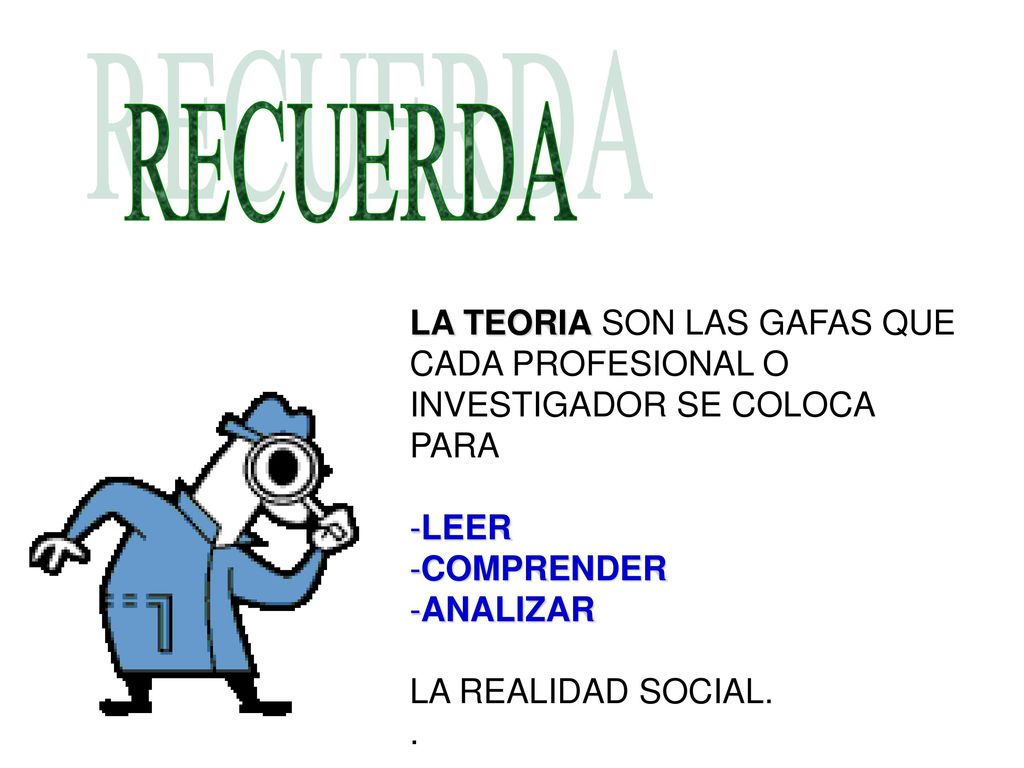 RECUERDA LA TEORIA SON LAS GAFAS QUE CADA PROFESIONAL O INVESTIGADOR SE COLOCA. PARA. LEER. COMPRENDER.