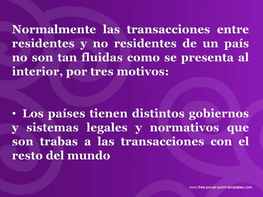 Normalmente las transacciones entre residentes y no residentes de un país no son tan fluidas como se presenta al interior, por tres motivos: