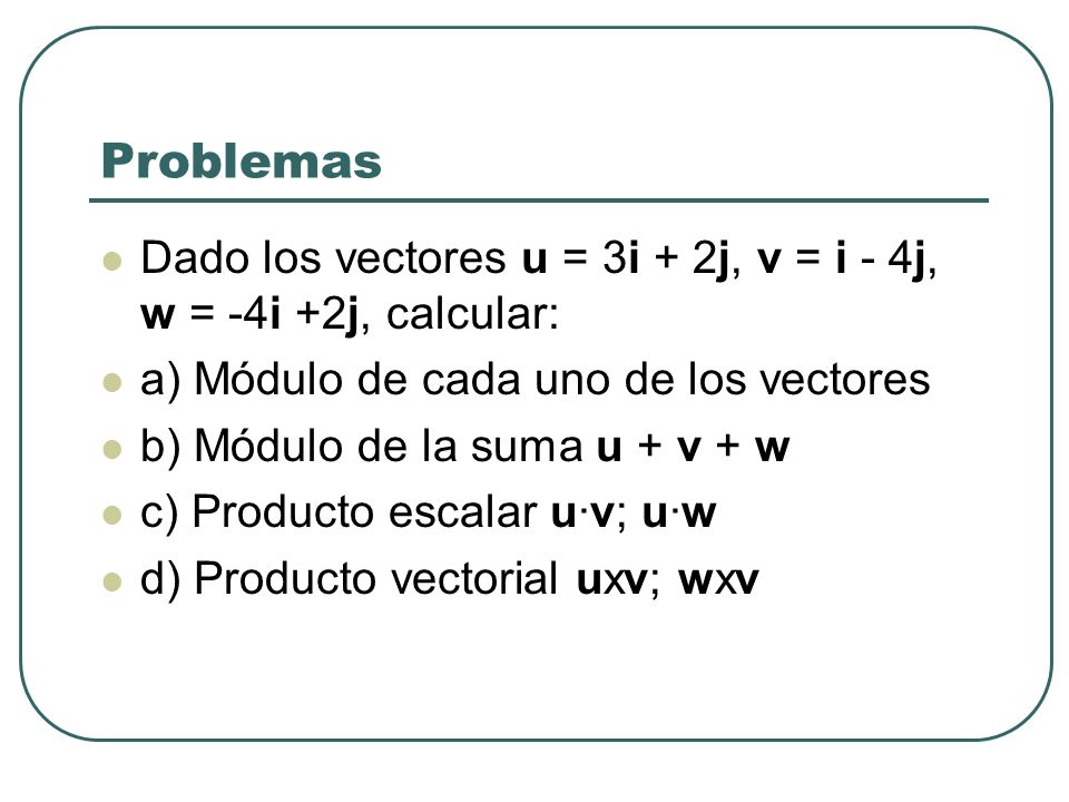 Problemas Dado los vectores u = 3i + 2j, v = i - 4j, w = -4i +2j, calcular: a) Módulo de cada uno de los vectores.