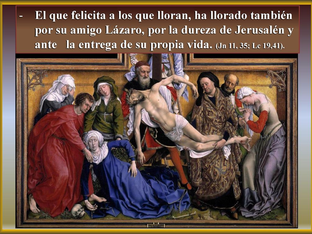 El que felicita a los que lloran, ha llorado también por su amigo Lázaro, por la dureza de Jerusalén y ante la entrega de su propia vida.