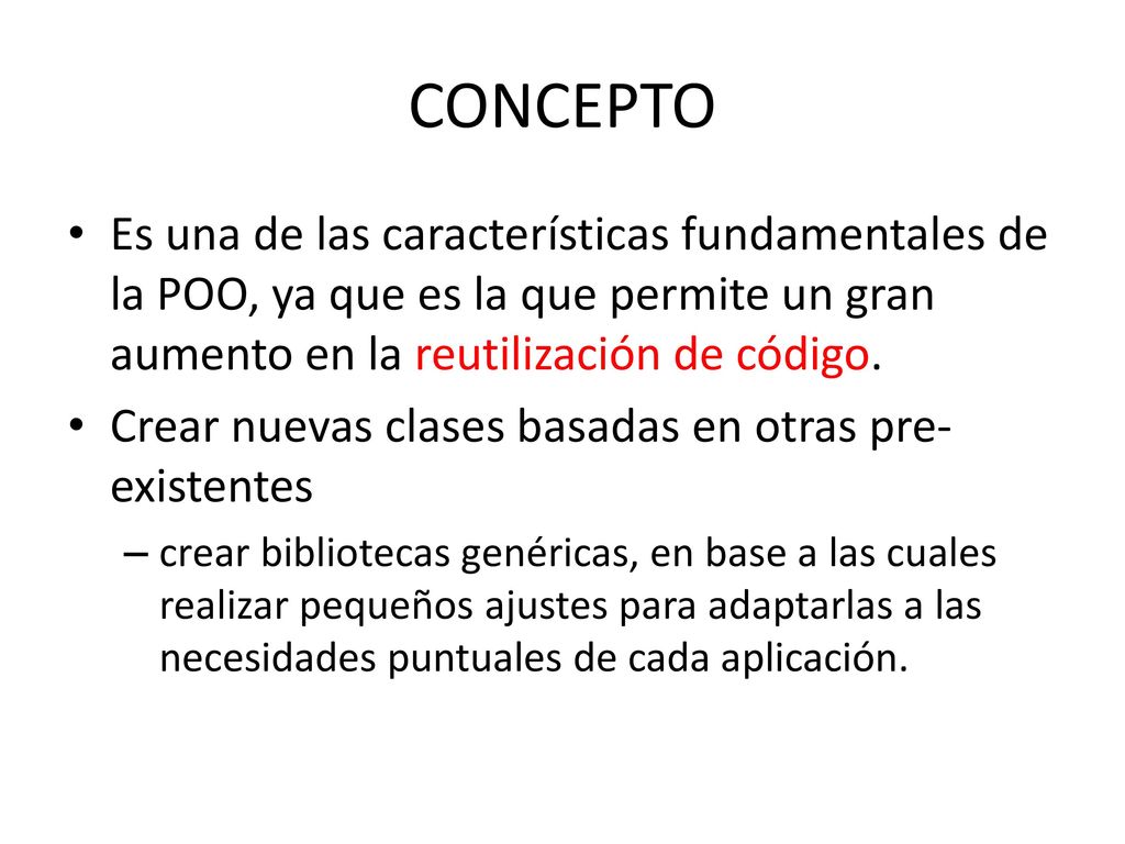 CONCEPTO Es una de las características fundamentales de la POO, ya que es la que permite un gran aumento en la reutilización de código.