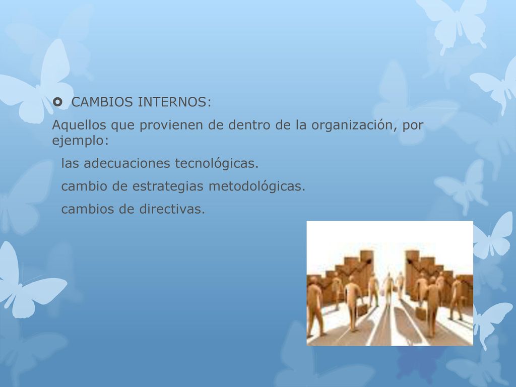 CAMBIOS INTERNOS: Aquellos que provienen de dentro de la organización, por ejemplo: las adecuaciones tecnológicas.