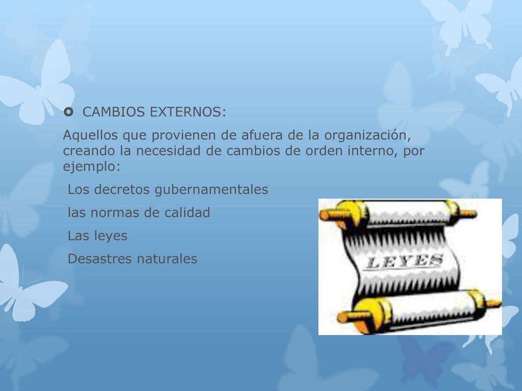 CAMBIOS EXTERNOS: Aquellos que provienen de afuera de la organización, creando la necesidad de cambios de orden interno, por ejemplo: