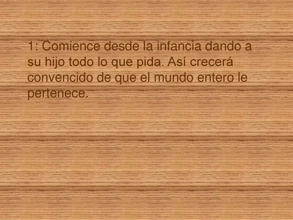 1: Comience desde la infancia dando a su hijo todo lo que pida