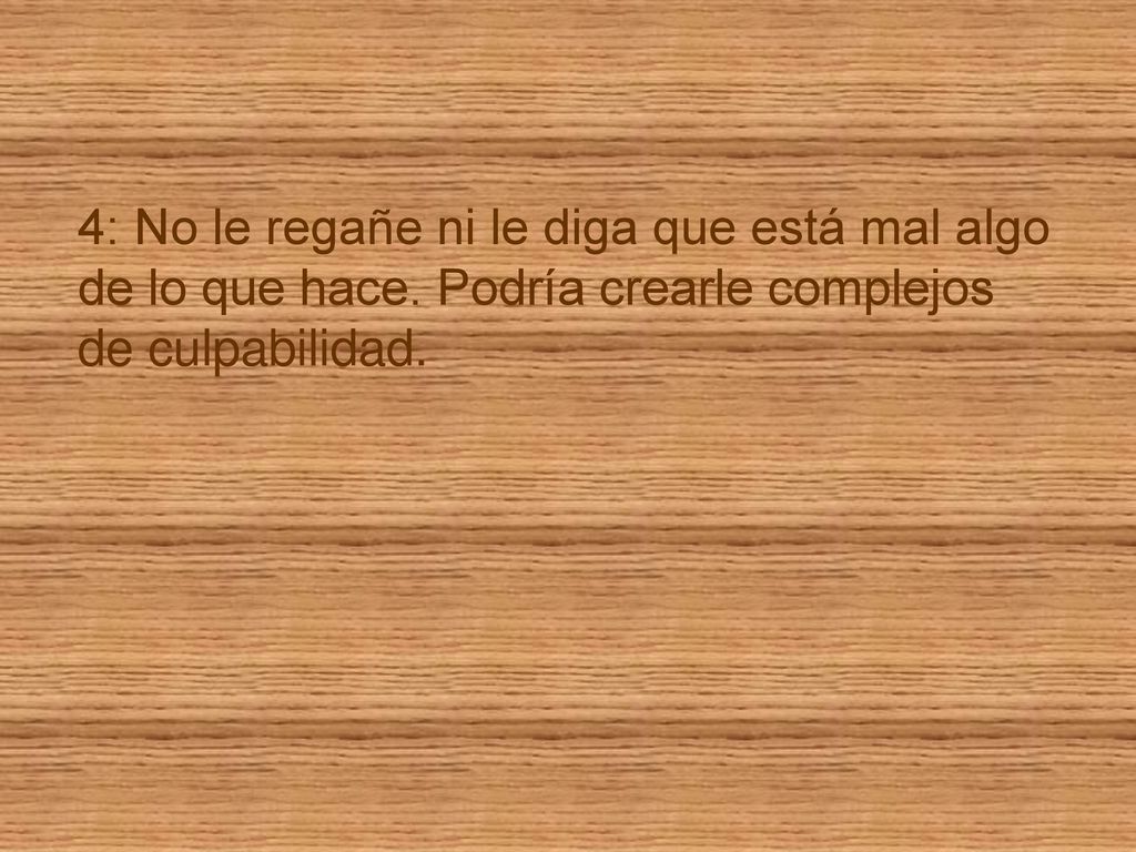 4: No le regañe ni le diga que está mal algo de lo que hace
