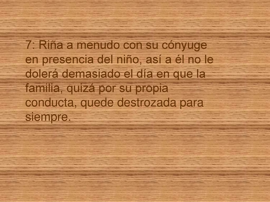 7: Riña a menudo con su cónyuge en presencia del niño, así a él no le dolerá demasiado el día en que la familia, quizá por su propia conducta, quede destrozada para siempre.