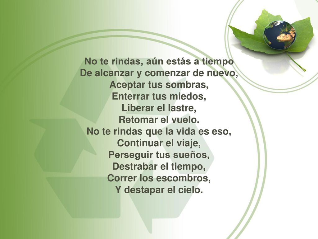 No te rindas, aún estás a tiempo De alcanzar y comenzar de nuevo, Aceptar tus sombras, Enterrar tus miedos, Liberar el lastre, Retomar el vuelo.