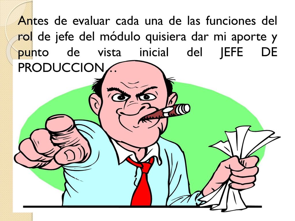 Antes de evaluar cada una de las funciones del rol de jefe del módulo quisiera dar mi aporte y punto de vista inicial del JEFE DE PRODUCCION…