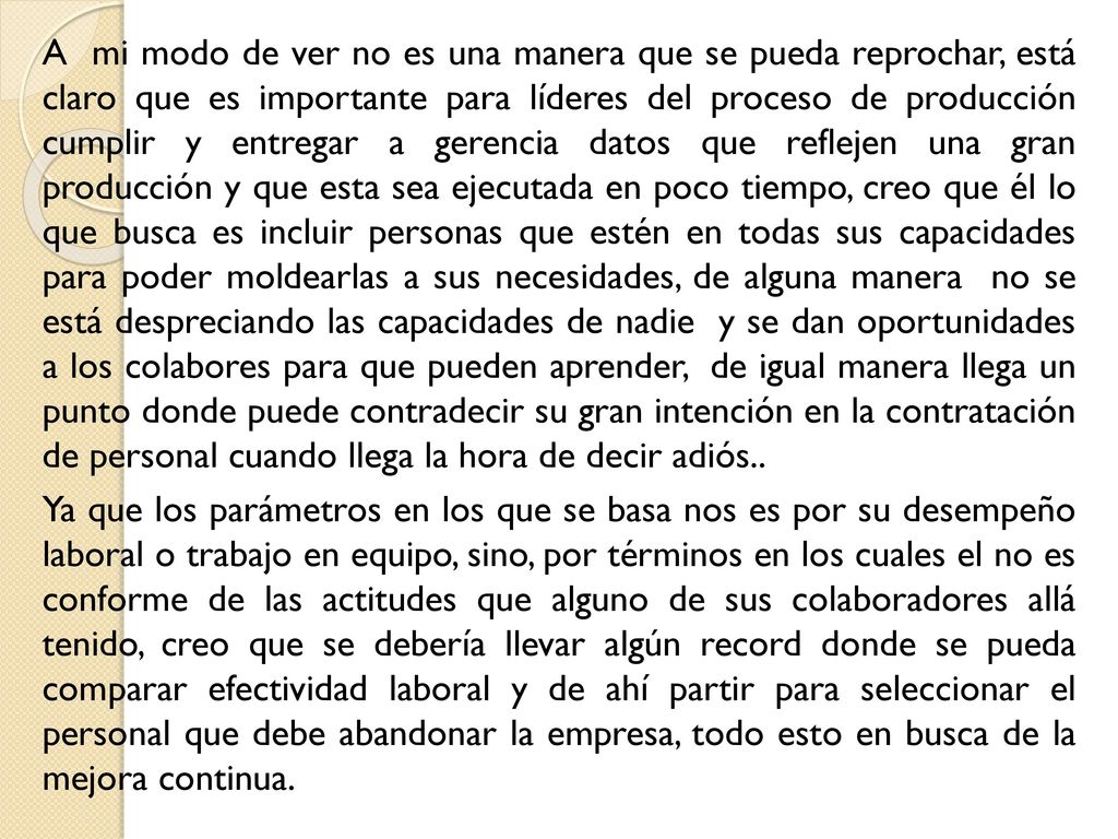 A mi modo de ver no es una manera que se pueda reprochar, está claro que es importante para líderes del proceso de producción cumplir y entregar a gerencia datos que reflejen una gran producción y que esta sea ejecutada en poco tiempo, creo que él lo que busca es incluir personas que estén en todas sus capacidades para poder moldearlas a sus necesidades, de alguna manera no se está despreciando las capacidades de nadie y se dan oportunidades a los colabores para que pueden aprender, de igual manera llega un punto donde puede contradecir su gran intención en la contratación de personal cuando llega la hora de decir adiós..