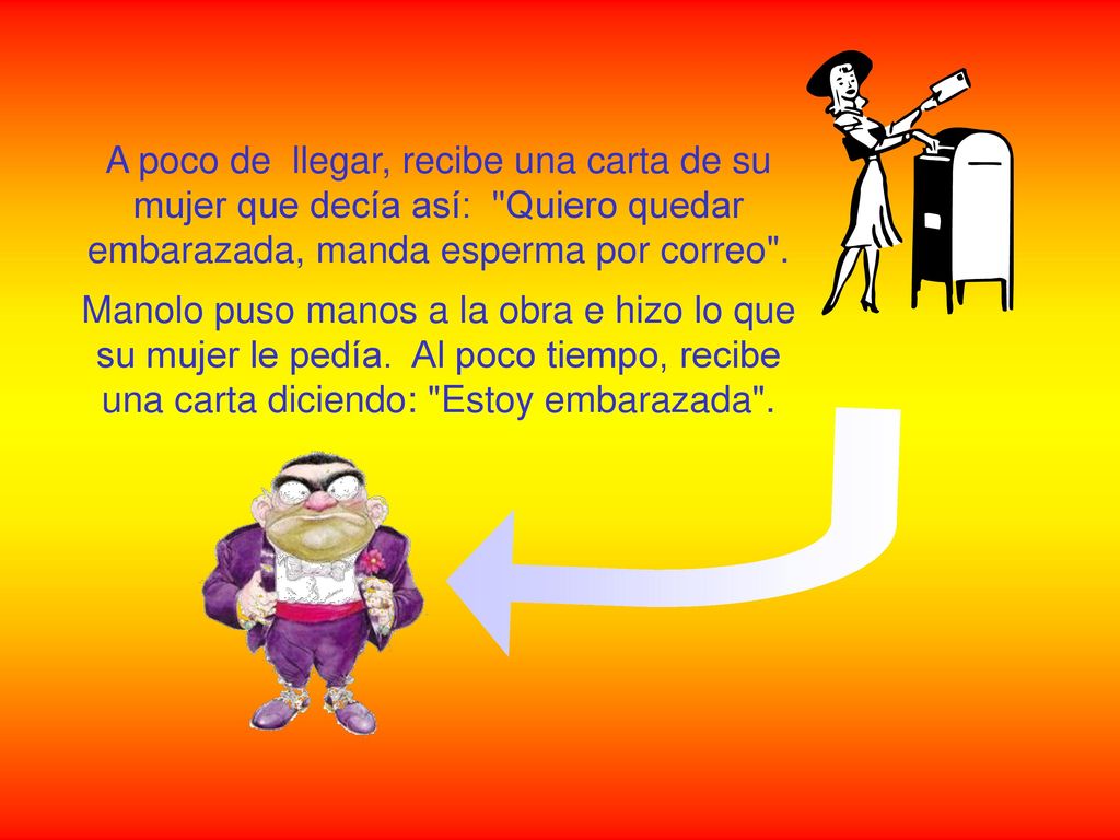 A poco de llegar, recibe una carta de su mujer que decía así: Quiero quedar embarazada, manda esperma por correo .