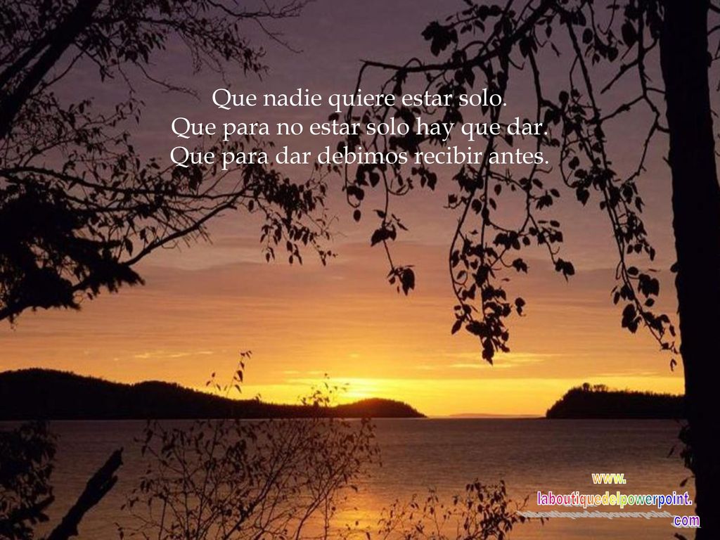 Que nadie quiere estar solo. Que para no estar solo hay que dar.