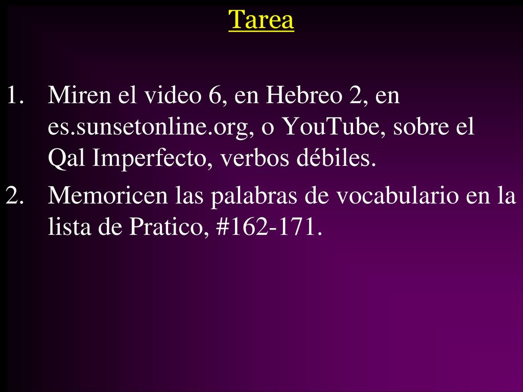 Tarea Miren el video 6, en Hebreo 2, en es.sunsetonline.org, o YouTube, sobre el Qal Imperfecto, verbos débiles.