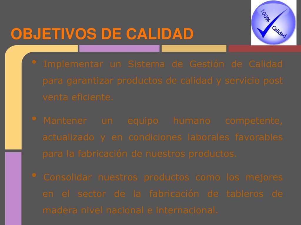 OBJETIVOS DE CALIDAD Implementar un Sistema de Gestión de Calidad para garantizar productos de calidad y servicio post venta eficiente.