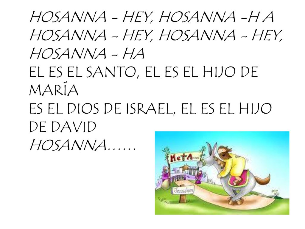 HOSANNA - HEY, HOSANNA -H A HOSANNA - HEY, HOSANNA - HEY, HOSANNA - HA EL ES EL SANTO, EL ES EL HIJO DE MARÍA ES EL DIOS DE ISRAEL, EL ES EL HIJO DE DAVID HOSANNA……
