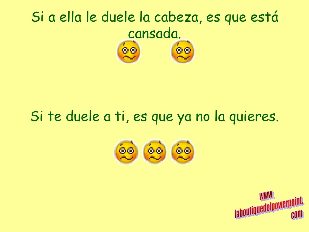 Si a ella le duele la cabeza, es que está cansada.