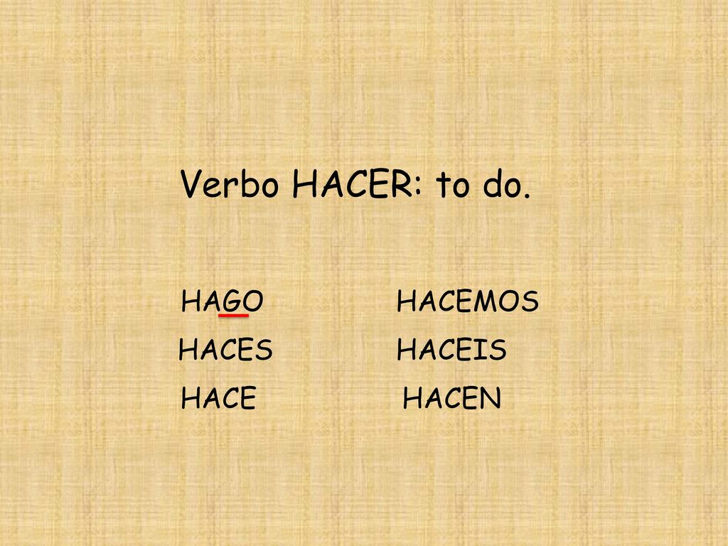 Verbo HACER: to do. HAGO HACEMOS HACES HACEIS HACE HACEN