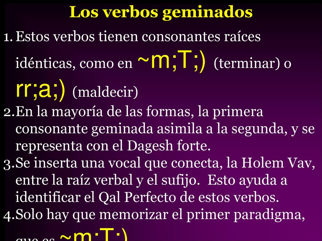 Los verbos geminados Estos verbos tienen consonantes raíces idénticas, como en ~m;T;) (terminar) o rr;a;) (maldecir)