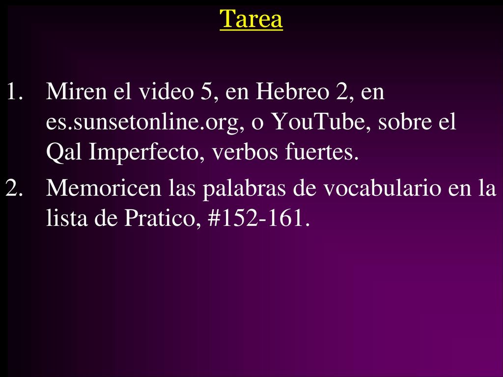 Tarea Miren el video 5, en Hebreo 2, en es.sunsetonline.org, o YouTube, sobre el Qal Imperfecto, verbos fuertes.