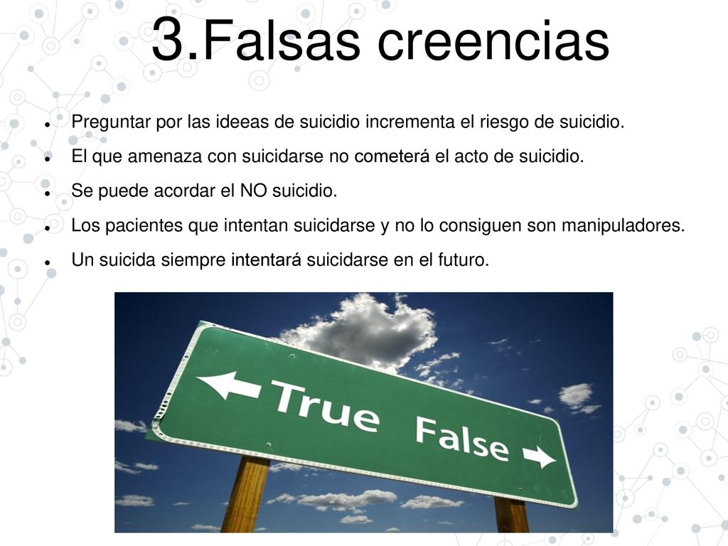 3.Falsas creencias Preguntar por las ideeas de suicidio incrementa el riesgo de suicidio.