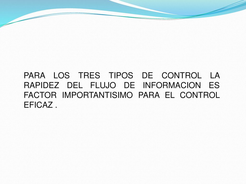 PARA LOS TRES TIPOS DE CONTROL LA RAPIDEZ DEL FLUJO DE INFORMACION ES FACTOR IMPORTANTISIMO PARA EL CONTROL EFICAZ .