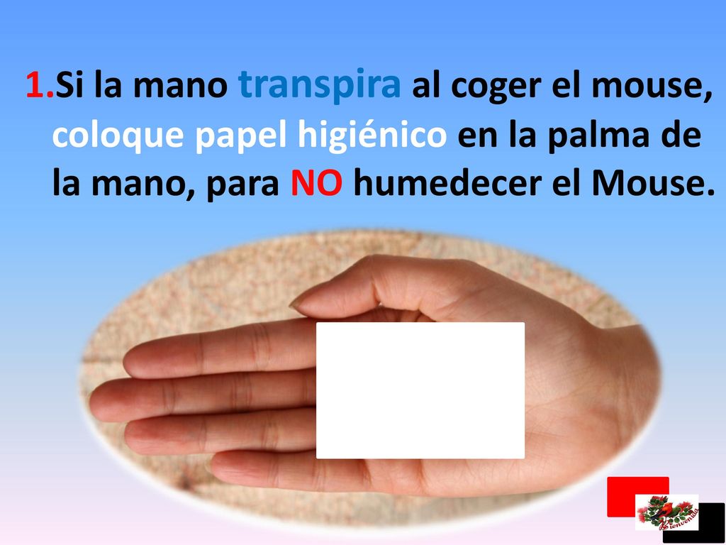 Si la mano transpira al coger el mouse, coloque papel higiénico en la palma de la mano, para NO humedecer el Mouse.