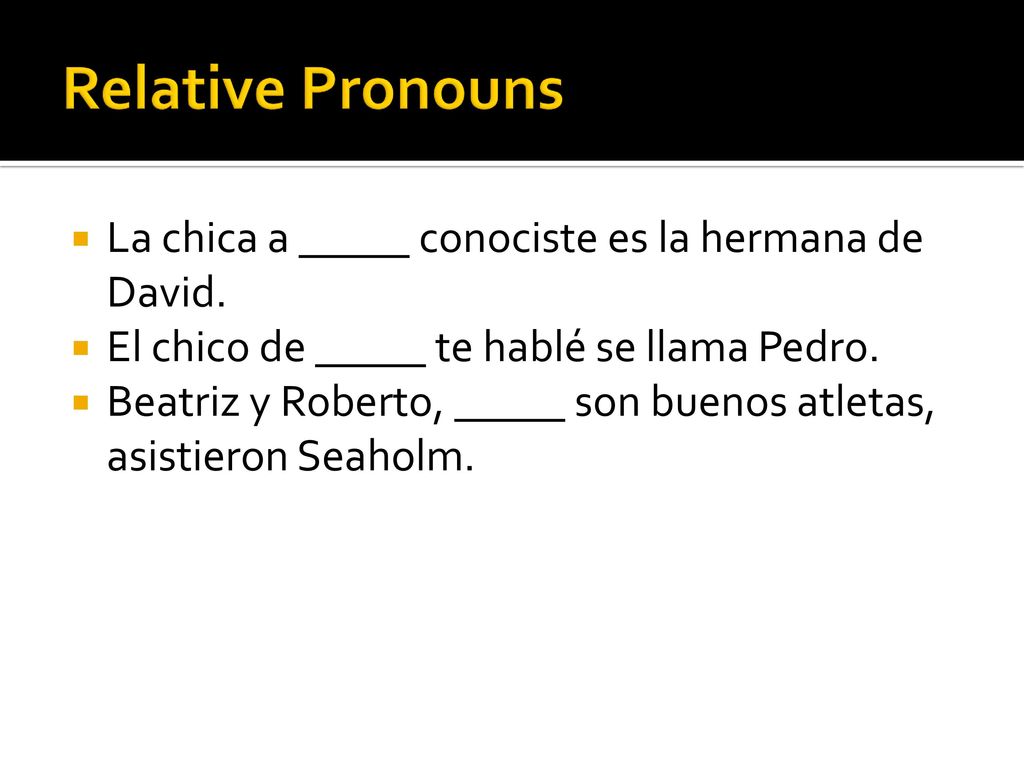 Relative Pronouns La chica a _____ conociste es la hermana de David.