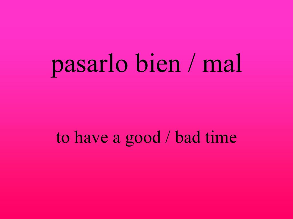 pasarlo bien / mal to have a good / bad time