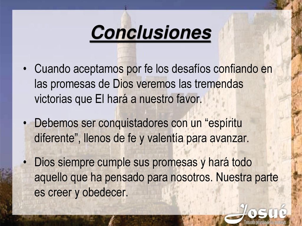 Conclusiones Cuando aceptamos por fe los desafíos confiando en las promesas de Dios veremos las tremendas victorias que El hará a nuestro favor.