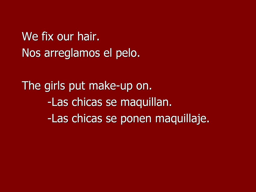 We fix our hair. Nos arreglamos el pelo. The girls put make-up on.