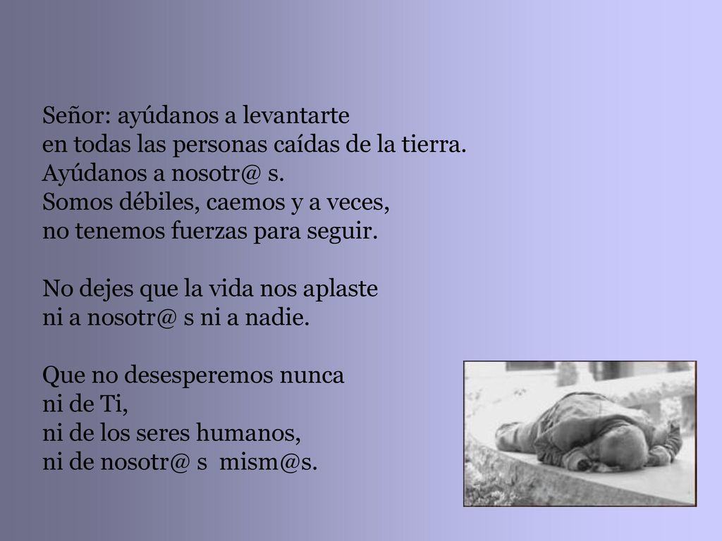 Señor: ayúdanos a levantarte en todas las personas caídas de la tierra.