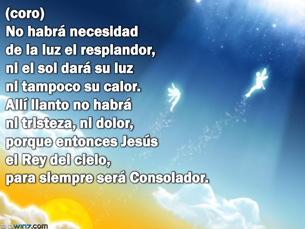 (coro) No habrá necesidad de la luz el resplandor, ni el sol dará su luz ni tampoco su calor.