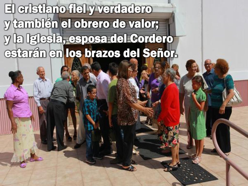 El cristiano fiel y verdadero y también el obrero de valor; y la Iglesia, esposa del Cordero estarán en los brazos del Señor.