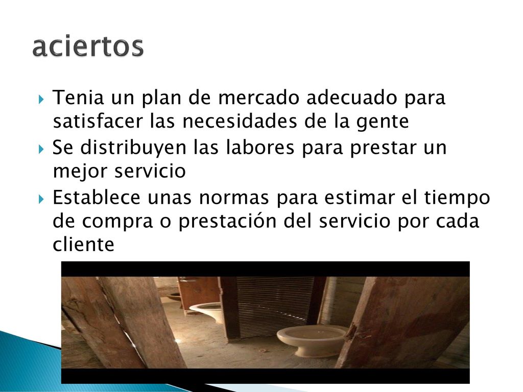 aciertos Tenia un plan de mercado adecuado para satisfacer las necesidades de la gente. Se distribuyen las labores para prestar un mejor servicio.