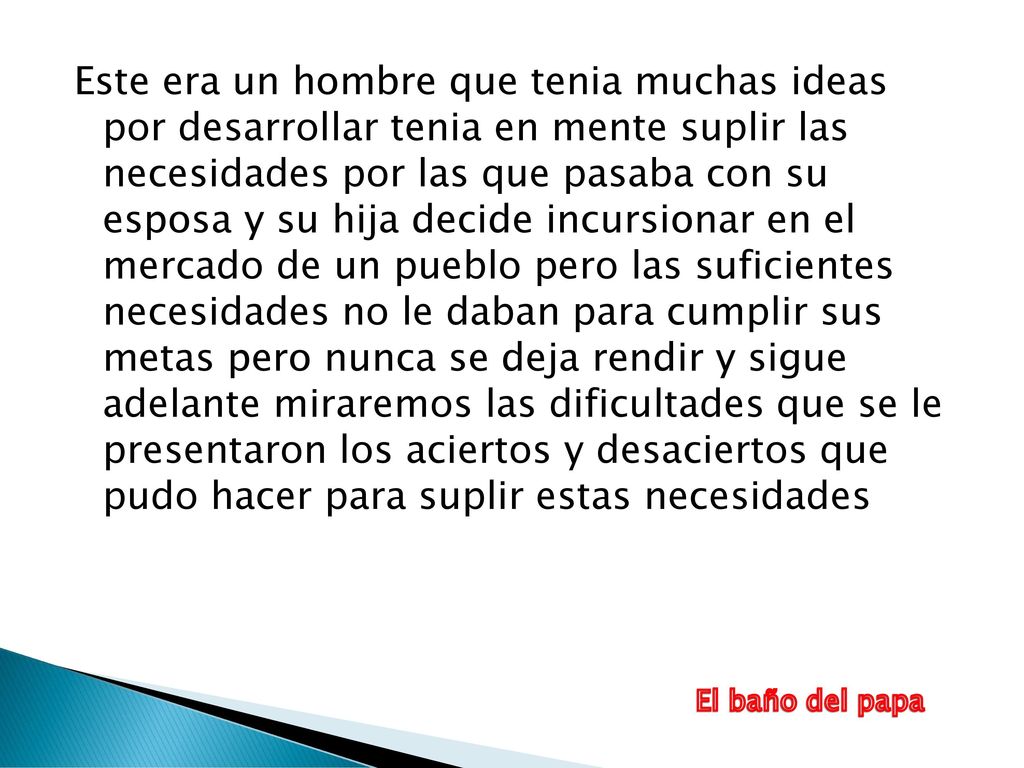 Este era un hombre que tenia muchas ideas por desarrollar tenia en mente suplir las necesidades por las que pasaba con su esposa y su hija decide incursionar en el mercado de un pueblo pero las suficientes necesidades no le daban para cumplir sus metas pero nunca se deja rendir y sigue adelante miraremos las dificultades que se le presentaron los aciertos y desaciertos que pudo hacer para suplir estas necesidades