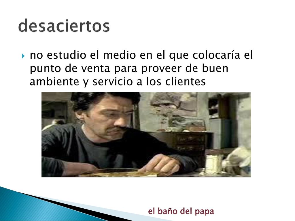 desaciertos no estudio el medio en el que colocaría el punto de venta para proveer de buen ambiente y servicio a los clientes.