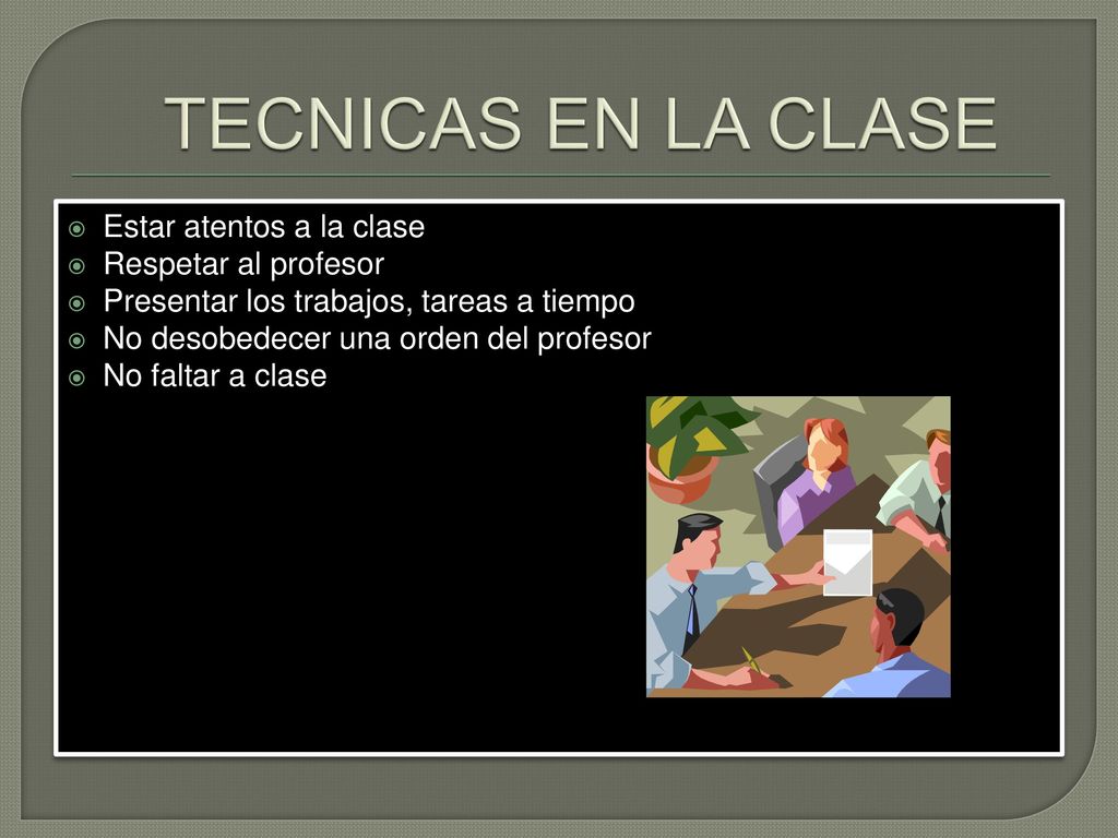 TECNICAS EN LA CLASE Estar atentos a la clase Respetar al profesor