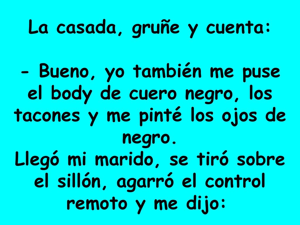 La casada, gruñe y cuenta: - Bueno, yo también me puse el body de cuero negro, los tacones y me pinté los ojos de negro.