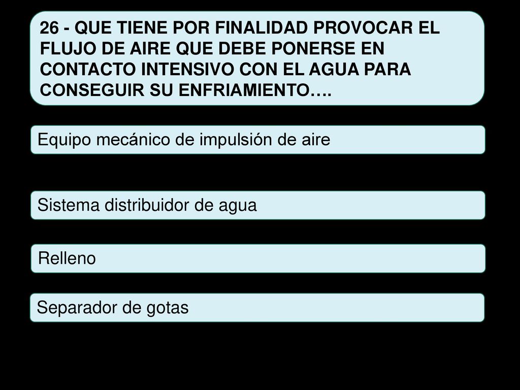 26 - QUE TIENE POR FINALIDAD PROVOCAR EL FLUJO DE AIRE QUE DEBE PONERSE EN CONTACTO INTENSIVO CON EL AGUA PARA CONSEGUIR SU ENFRIAMIENTO….