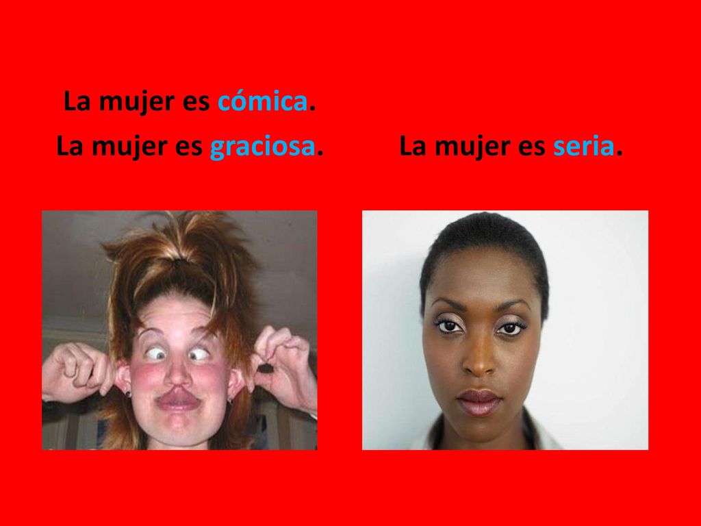 La mujer es cómica. La mujer es graciosa. La mujer es seria.