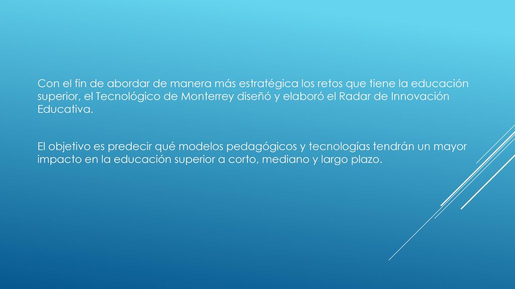 Con el fin de abordar de manera más estratégica los retos que tiene la educación superior, el Tecnológico de Monterrey diseñó y elaboró el Radar de Innovación Educativa.