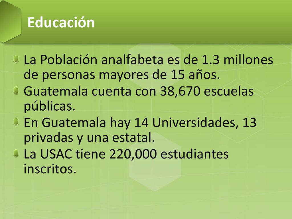 Educación La Población analfabeta es de 1.3 millones de personas mayores de 15 años. Guatemala cuenta con 38,670 escuelas públicas.