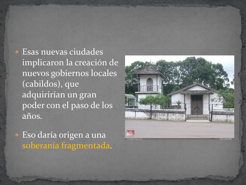 Esas nuevas ciudades implicaron la creación de nuevos gobiernos locales (cabildos), que adquirirían un gran poder con el paso de los años.