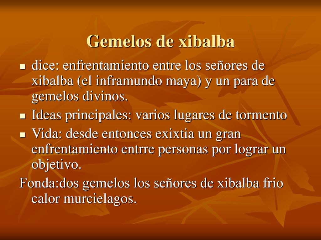 Gemelos de xibalba dice: enfrentamiento entre los señores de xibalba (el inframundo maya) y un para de gemelos divinos.
